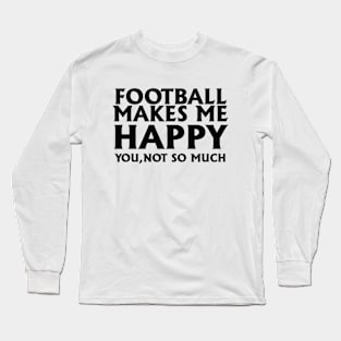 Football makes me happy, you not so much Long Sleeve T-Shirt